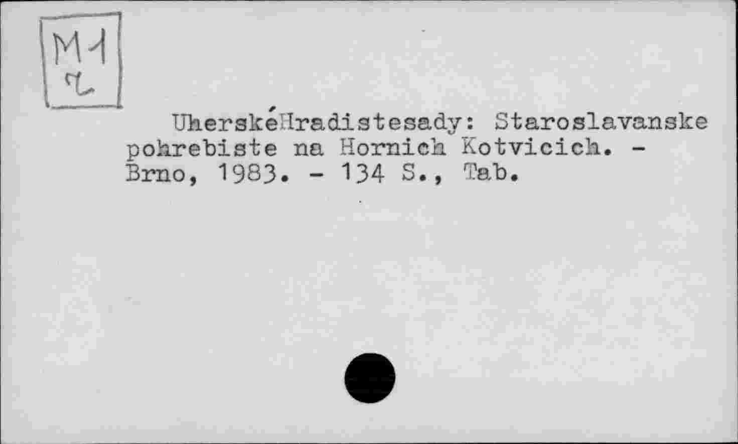 ﻿Uherskéllradistesady : Staroslavanske pohrebiste na Hornich. Kotvicich. -Brno, 1983. - 134 S., Tab.